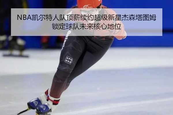 kai-er-te-ren-dui-ding-xin-xu-yue-chao-ji-xin-xing-jie-sen-ta-tu-mu-suo-ding-qiu-dui-wei-lai-he-xin-di-wei-2-343.jpg